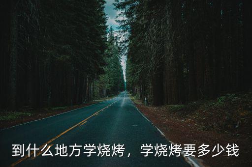 深圳學(xué)燒烤需要多少錢,學(xué)燒烤要多少錢