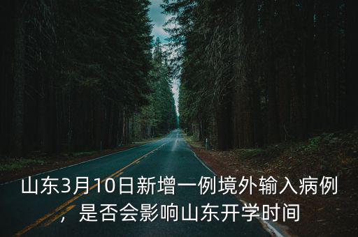 山東3月10日新增一例境外輸入病例，是否會影響山東開學(xué)時間
