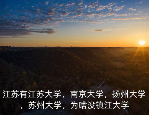 江蘇有江蘇大學，南京大學，揚州大學，蘇州大學，為啥沒鎮江大學