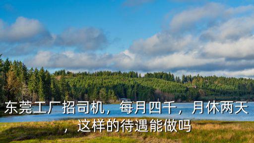 東莞工廠招司機，每月四千，月休兩天，這樣的待遇能做嗎
