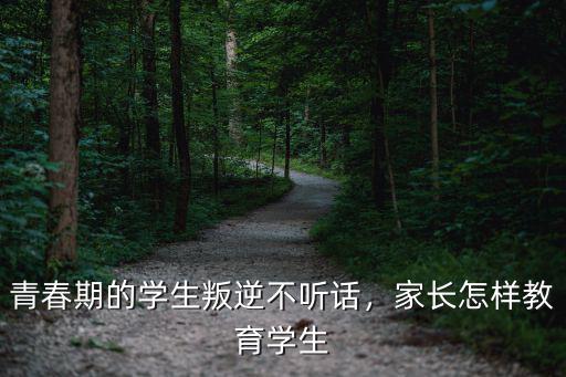 青春期的學生叛逆不聽話，家長怎樣教育學生