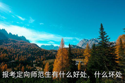 報考定向師范生有什么好處，什么壞處