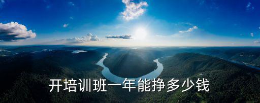 開培訓(xùn)班一年能掙多少錢