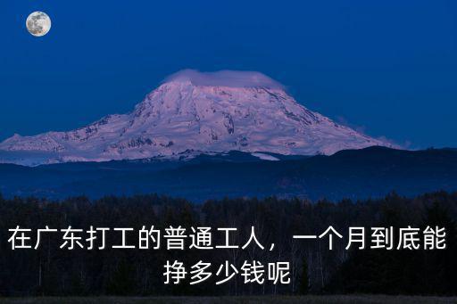 去廣東打工資是多少錢一個月多少錢,每月工資多少錢