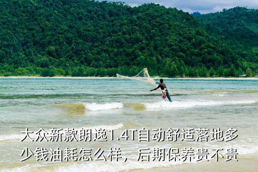 大眾新款朗逸1.4T自動舒適落地多少錢油耗怎么樣，后期保養貴不貴
