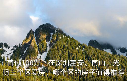 首付100萬，在深圳寶安、南山、光明三個區買房，哪個區的房子值得推薦