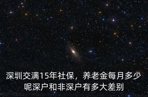 深圳社保交滿多少年才有退休金,深圳交滿15年社保