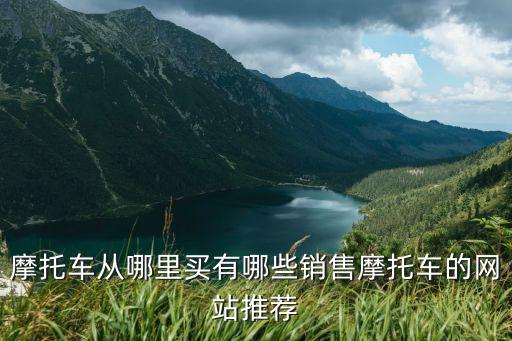 摩托車從哪里買有哪些銷售摩托車的網站推薦