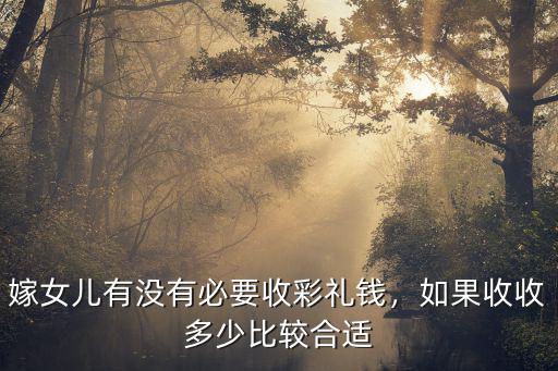 嫁女兒有沒有必要收彩禮錢，如果收收多少比較合適