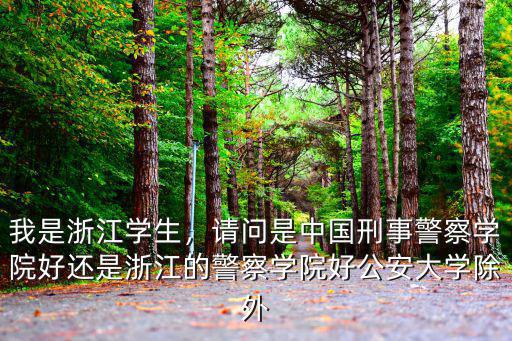 我是浙江學生，請問是中國刑事警察學院好還是浙江的警察學院好公安大學除外