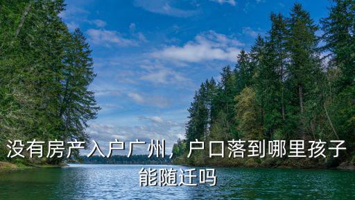 沒有房產(chǎn)入戶廣州，戶口落到哪里孩子能隨遷嗎