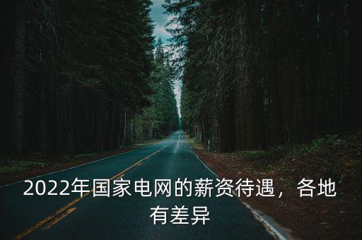 2022年國家電網的薪資待遇，各地有差異