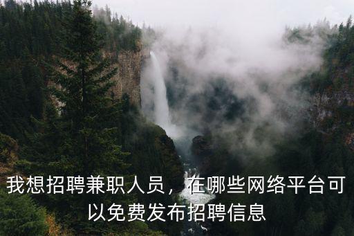 廣州哪里可以免費發布招聘信息,我想招聘兼職人員
