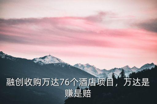 融創(chuàng)接手了萬達青島多少項目,融創(chuàng)收購萬達76個酒店項目