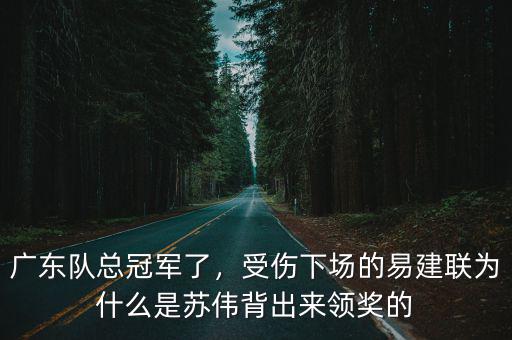 廣東隊總冠軍了，受傷下場的易建聯為什么是蘇偉背出來領獎的