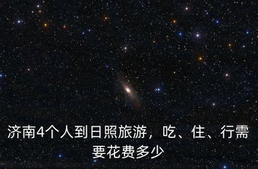 濟南到日照開車需要多少油,濟南4個人到日照旅游