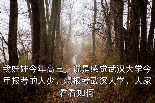 我娃娃今年高三，說是感覺武漢大學(xué)今年報考的人少，想報考武漢大學(xué)，大家看看如何
