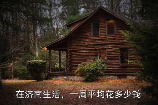 濟南牛陣平均一人多少錢,一周平均花多少錢
