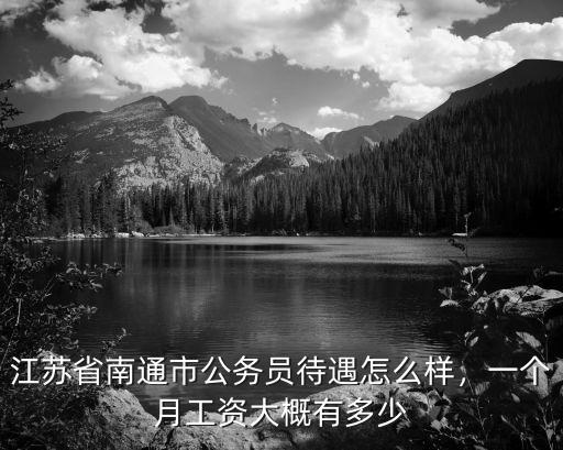 江蘇省南通市公務員待遇怎么樣，一個月工資大概有多少