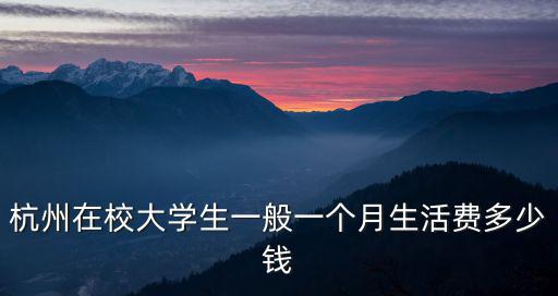 杭州在校大學(xué)生一般一個(gè)月生活費(fèi)多少錢