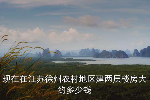 現(xiàn)在在江蘇徐州農(nóng)村地區(qū)建兩層樓房大約多少錢(qián)