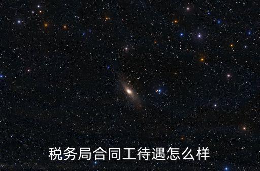 稅務局合同工待遇怎么樣