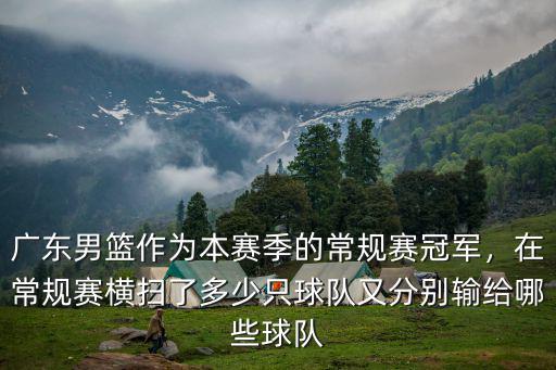 廣東男籃作為本賽季的常規(guī)賽冠軍，在常規(guī)賽橫掃了多少只球隊又分別輸給哪些球隊