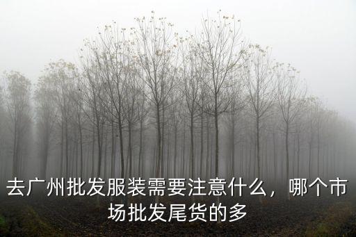 廣州女裝品牌尾貨批發(fā)市場在哪里,去廣州批發(fā)服裝需要注意什么