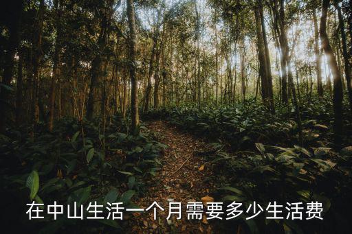 中山生活多少錢一個月,月薪多少能在中山像樣地生活