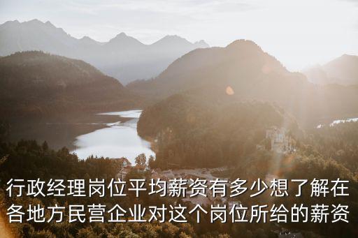 行政經理崗位平均薪資有多少想了解在各地方民營企業對這個崗位所給的薪資