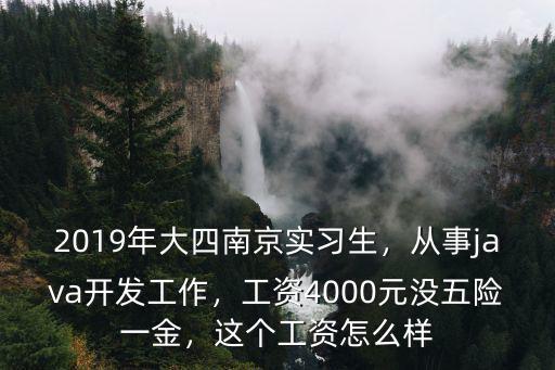 2019年大四南京實習生，從事java開發工作，工資4000元沒五險一金，這個工資怎么樣