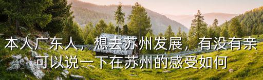 本人廣東人，想去蘇州發展，有沒有親可以說一下在蘇州的感受如何