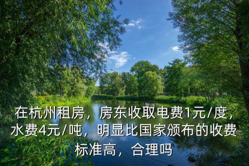 在杭州租房，房東收取電費1元/度，水費4元/噸，明顯比國家頒布的收費標準高，合理嗎