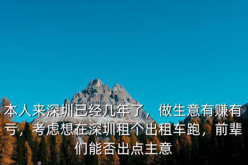 本人來深圳已經幾年了，做生意有賺有虧，考慮想在深圳租個出租車跑，前輩們能否出點主意