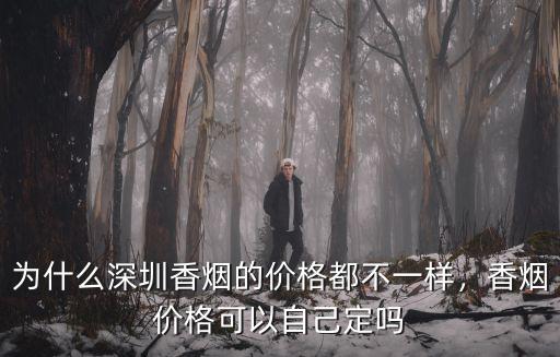 為什么深圳香煙的價格都不一樣，香煙價格可以自己定嗎