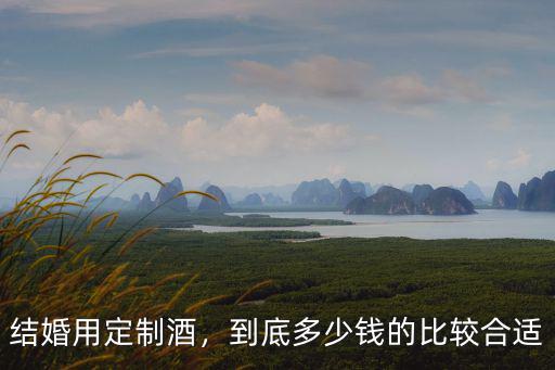結(jié)婚用定制酒，到底多少錢的比較合適