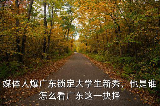 媒體人爆廣東鎖定大學生新秀，他是誰怎么看廣東這一抉擇