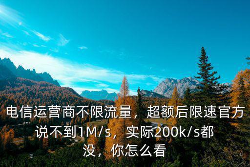 電信運營商不限流量，超額后限速官方說不到1M/s，實際200k/s都沒，你怎么看