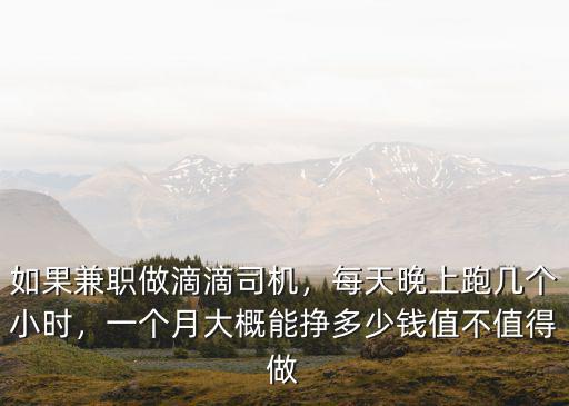 如果兼職做滴滴司機，每天晚上跑幾個小時，一個月大概能掙多少錢值不值得做