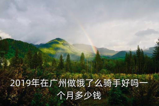 2019年在廣州做餓了么騎手好嗎一個月多少錢