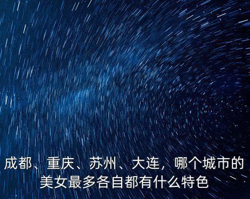成都、重慶、蘇州、大連，哪個城市的美女最多各自都有什么特色