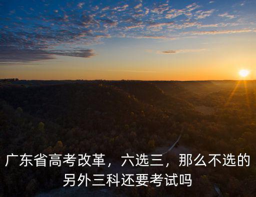 廣東高考改革需要考多少科目,廣東省高考改革