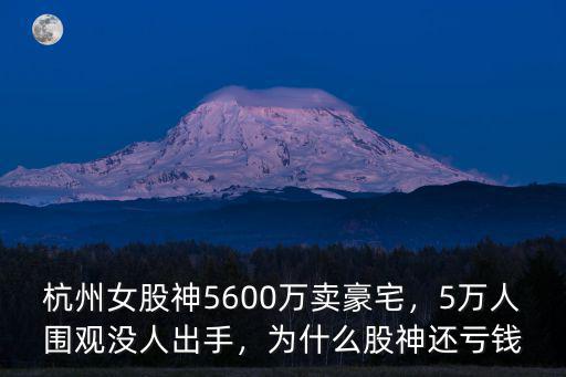 杭州女股神5600萬賣豪宅，5萬人圍觀沒人出手，為什么股神還虧錢