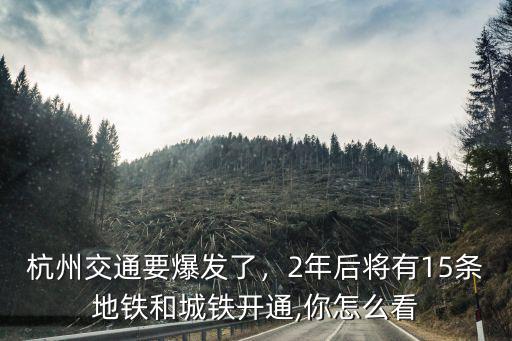 杭州交通要爆發(fā)了，2年后將有15條地鐵和城鐵開(kāi)通,你怎么看