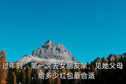 過(guò)年時(shí)，第一次去女朋友家，見她父母，給多少紅包最合適