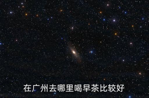在廣州去哪里喝早茶比較好