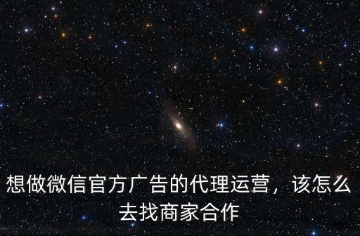 陽江官方的微信廣告怎么代理,想做微信官方廣告的代理運營