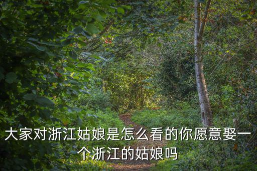 大家對浙江姑娘是怎么看的你愿意娶一個浙江的姑娘嗎