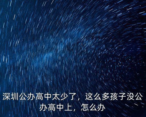 深圳公辦高中太少了，這么多孩子沒公辦高中上，怎么辦
