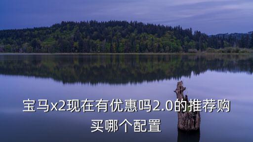 寶馬x2深圳哪里有優惠,寶馬x2現在有優惠嗎